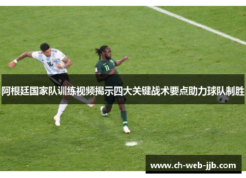 阿根廷国家队训练视频揭示四大关键战术要点助力球队制胜