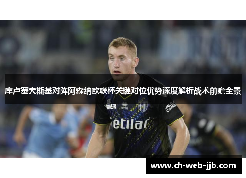 库卢塞夫斯基对阵阿森纳欧联杯关键对位优势深度解析战术前瞻全景