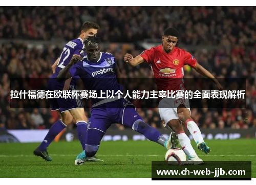 拉什福德在欧联杯赛场上以个人能力主宰比赛的全面表现解析
