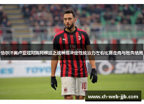 恰尔汗奥卢亚冠对阵阿根廷之战展现决定性统治力左右比赛走向与胜负结局